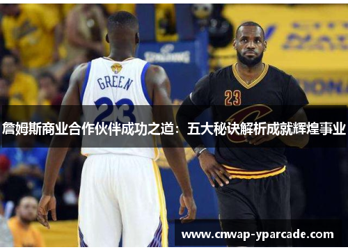 詹姆斯商业合作伙伴成功之道:五大秘诀解析成就辉煌事业 詹姆斯商业合作伙伴成功之道:五大秘诀解析成就辉煌事业