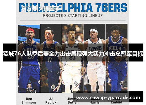 费城76人队季后赛全力出击展现强大实力冲击总冠军目标