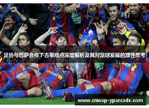 足协与巴萨合作下古蒂观点深度解析及其对足球发展的理性思考 足协与巴萨合作下古蒂观点深度解析及其对足球发展的理性思考