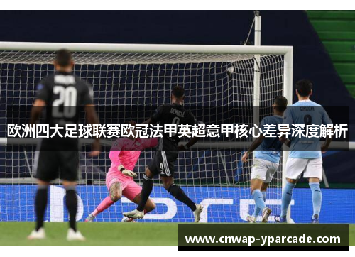 欧洲四大足球联赛欧冠法甲英超意甲核心差异深度解析