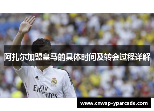 阿扎尔加盟皇马的具体时间及转会过程详解