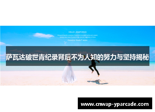 萨瓦达破世青纪录背后不为人知的努力与坚持揭秘 萨瓦达破世青纪录背后不为人知的努力与坚持揭秘