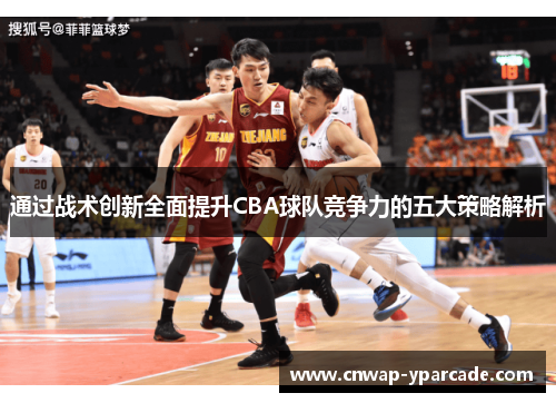 通过战术创新全面提升CBA球队竞争力的五大策略解析