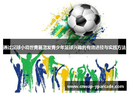 通过足球小将世青篇激发青少年足球兴趣的有效途径与实践方法 通过足球小将世青篇激发青少年足球兴趣的有效途径与实践方法