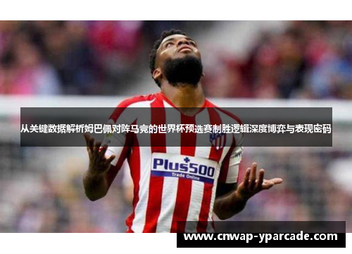 从关键数据解析姆巴佩对阵马竞的世界杯预选赛制胜逻辑深度博弈与表现密码 从关键数据解析姆巴佩对阵马竞的世界杯预选赛制胜逻辑深度博弈与表现密码