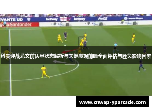 科曼迎战尤文前法甲状态解析与关键表现前瞻全面评估与胜负影响因素