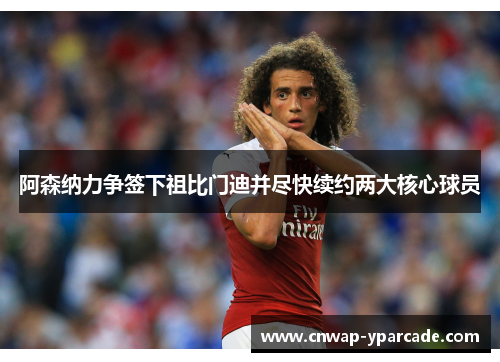 阿森纳力争签下祖比门迪并尽快续约两大核心球员