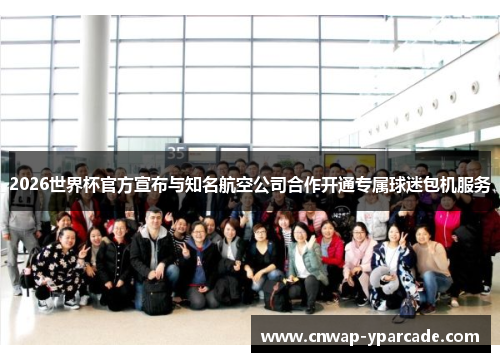 2026世界杯官方宣布与知名航空公司合作开通专属球迷包机服务