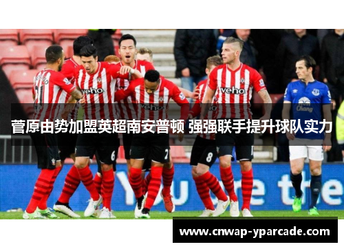 菅原由势加盟英超南安普顿 强强联手提升球队实力