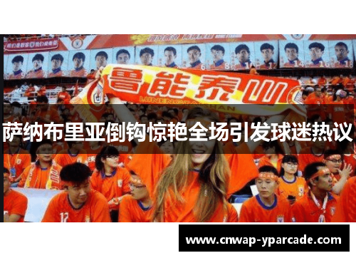 萨纳布里亚倒钩惊艳全场引发球迷热议