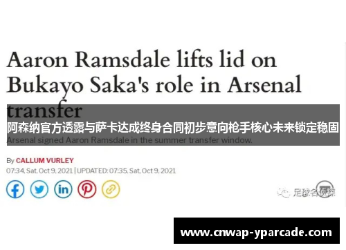 阿森纳官方透露与萨卡达成终身合同初步意向枪手核心未来锁定稳固