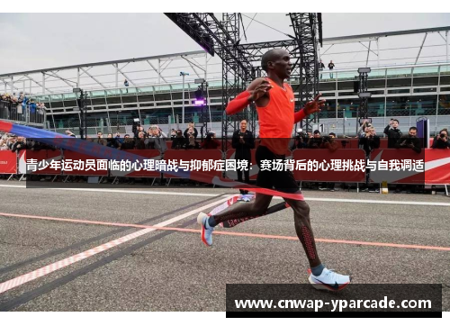 青少年运动员面临的心理暗战与抑郁症困境：赛场背后的心理挑战与自我调适