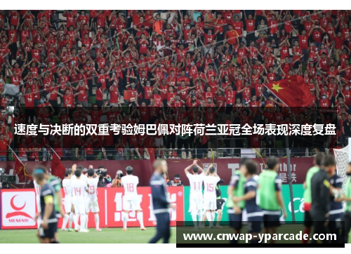 速度与决断的双重考验姆巴佩对阵荷兰亚冠全场表现深度复盘 速度与决断的双重考验姆巴佩对阵荷兰亚冠全场表现深度复盘