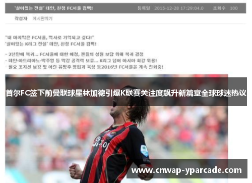 首尔FC签下前曼联球星林加德引爆K联赛关注度飙升新篇章全球球迷热议 首尔FC签下前曼联球星林加德引爆K联赛关注度飙升新篇章全球球迷热议