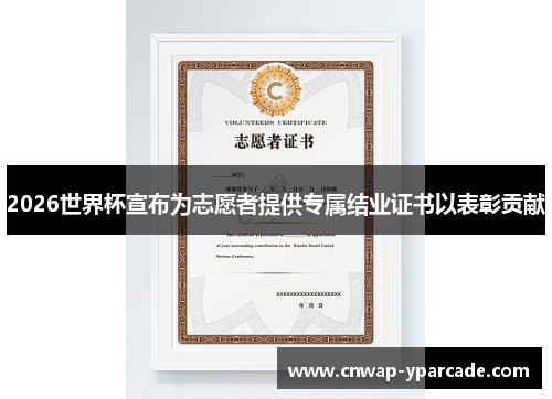 2026世界杯宣布为志愿者提供专属结业证书以表彰贡献 2026世界杯宣布为志愿者提供专属结业证书以表彰贡献