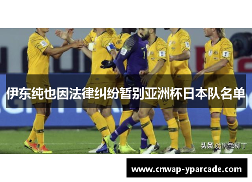 伊东纯也因法律纠纷暂别亚洲杯日本队名单 伊东纯也因法律纠纷暂别亚洲杯日本队名单