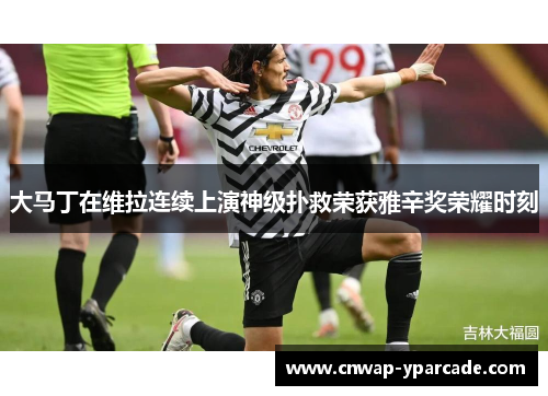 大马丁在维拉连续上演神级扑救荣获雅辛奖荣耀时刻 大马丁在维拉连续上演神级扑救荣获雅辛奖荣耀时刻